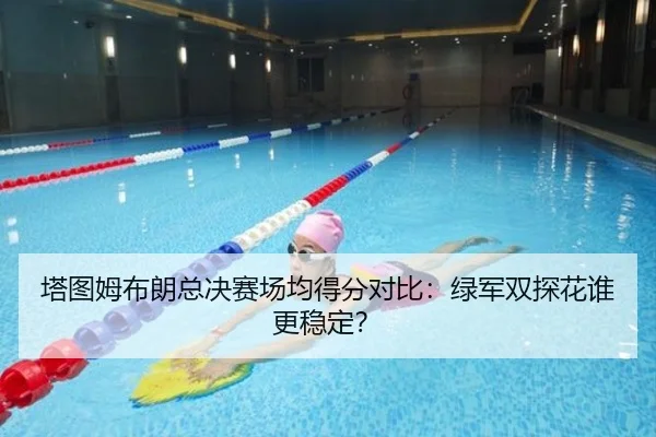 塔图姆布朗总决赛场均得分对比:绿军双探花谁更稳定?