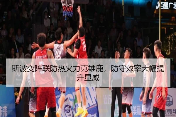 斯波变阵联防热火力克雄鹿，防守效率大幅提升显威
