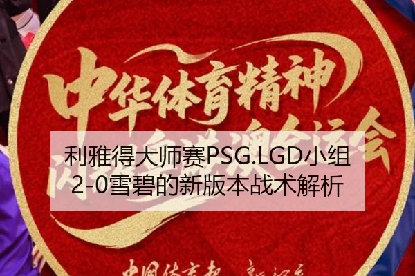 利雅得大师赛PSG.LGD小组2-0雪碧的新版本战术解析