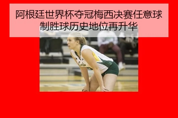 阿根廷世界杯夺冠梅西决赛任意球制胜球历史地位再升华