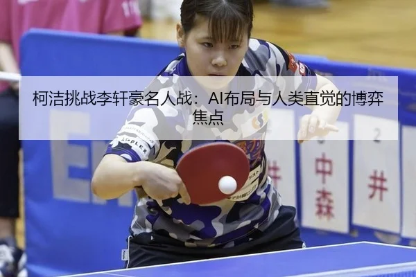 柯洁挑战李轩豪名人战：AI布局与人类直觉的博弈焦点